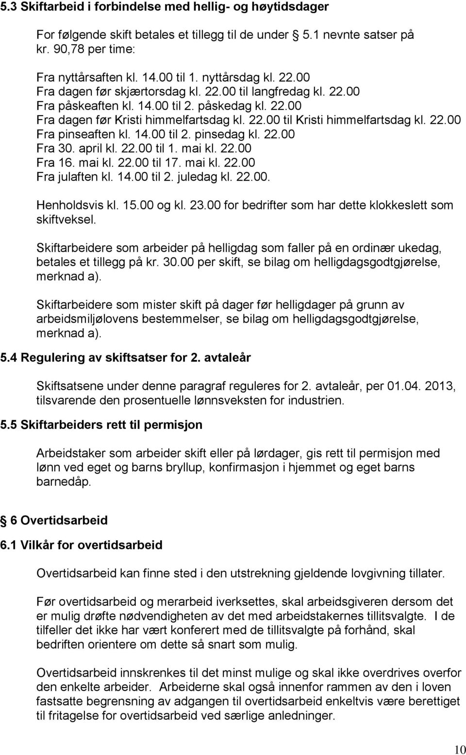 14.00 til 2. pinsedag kl. 22.00 Fra 30. april kl. 22.00 til 1. mai kl. 22.00 Fra 16. mai kl. 22.00 til 17. mai kl. 22.00 Fra julaften kl. 14.00 til 2. juledag kl. 22.00. Henholdsvis kl. 15.00 og kl.