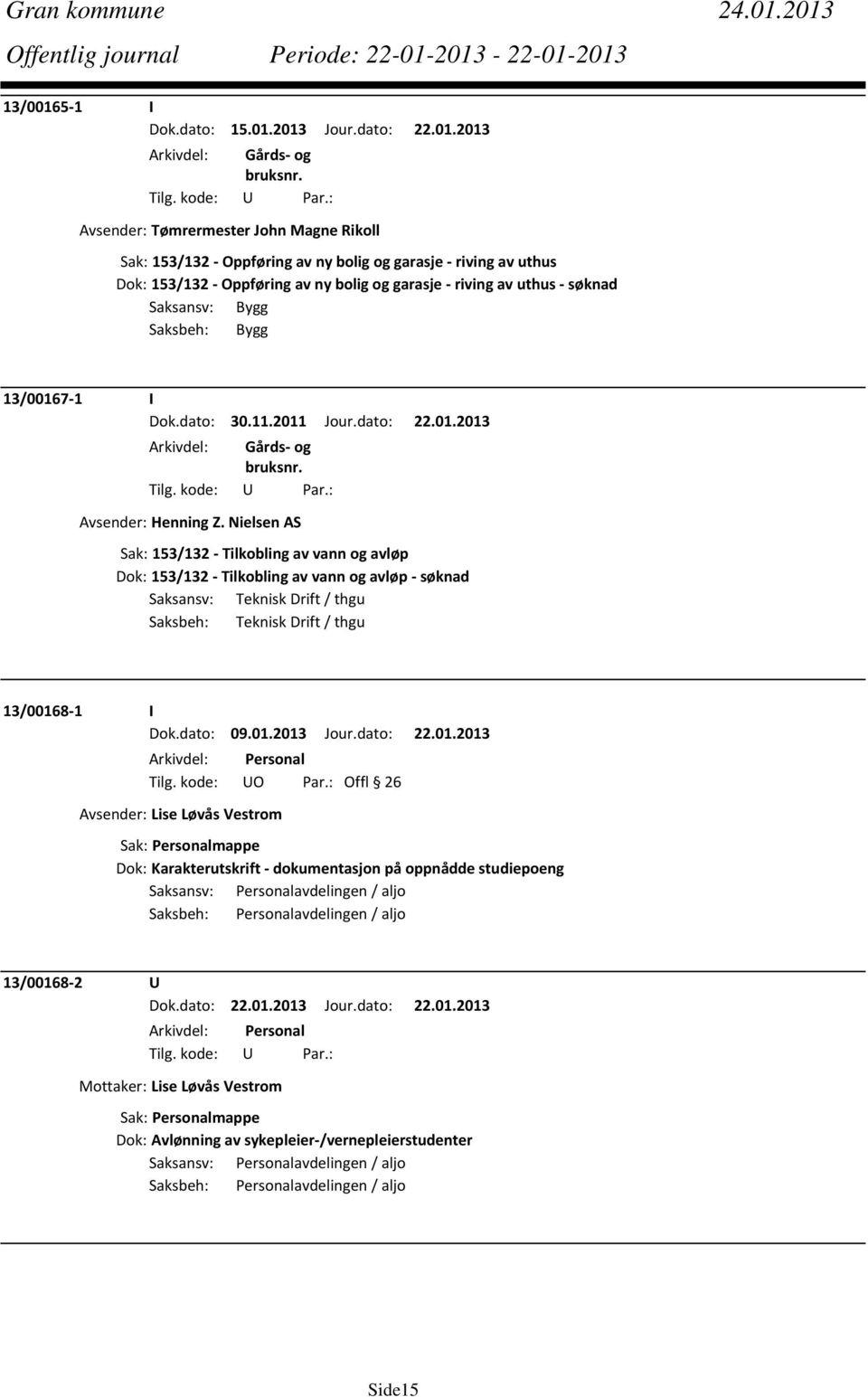 og garasje riving av uthus søknad Saksansv: Bygg Saksbeh: Bygg 13/00167 1 I Dok.dato: 30.11.2011 Jour.dato: 22.01.2013 Avsender: Henning Z.