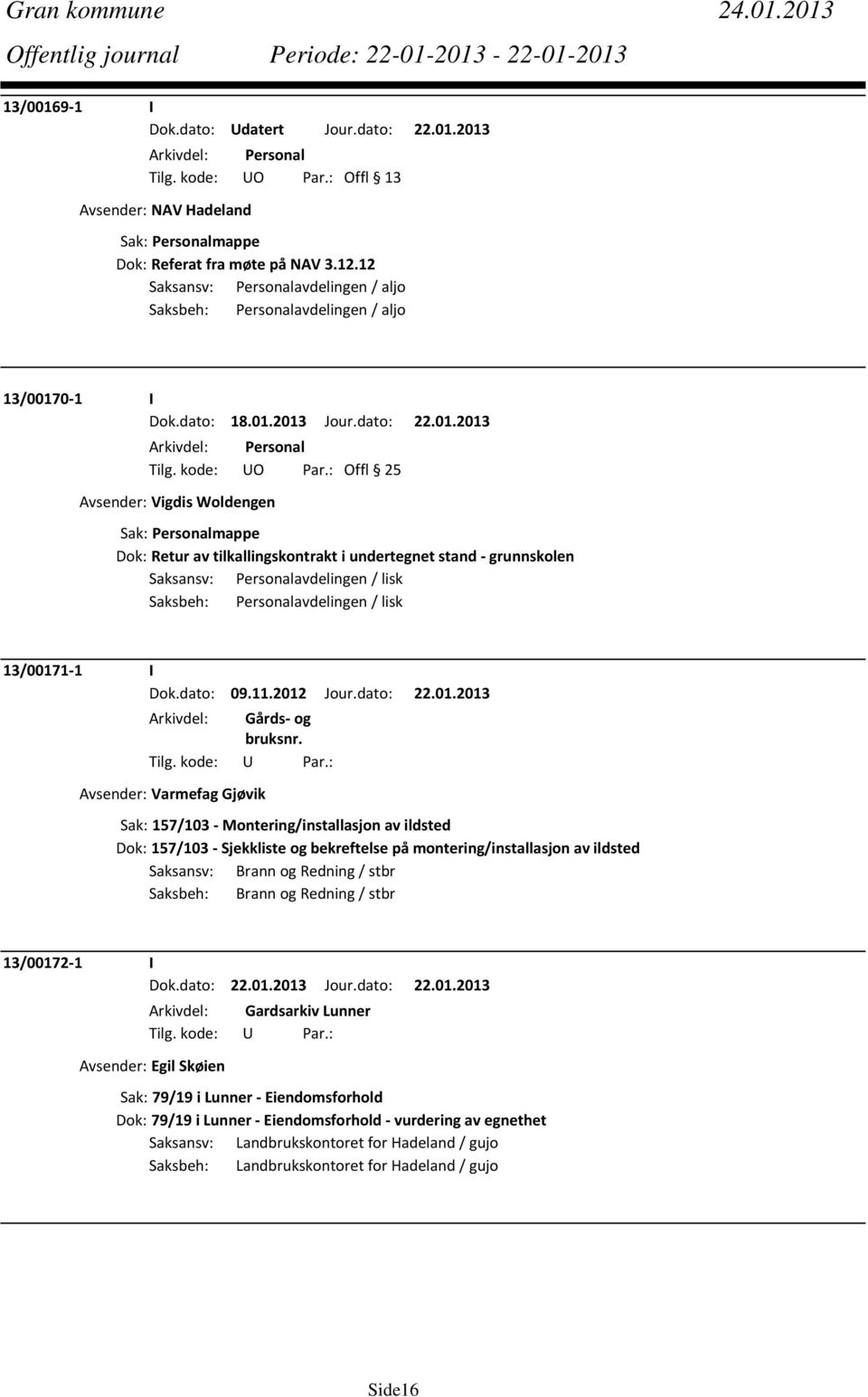 : Offl 25 Avsender: Vigdis Woldengen Dok: Retur av tilkallingskontrakt i undertegnet stand grunnskolen Saksansv: Personalavdelingen / lisk Saksbeh: Personalavdelingen / lisk 13/00171 1 I Dok.dato: 09.