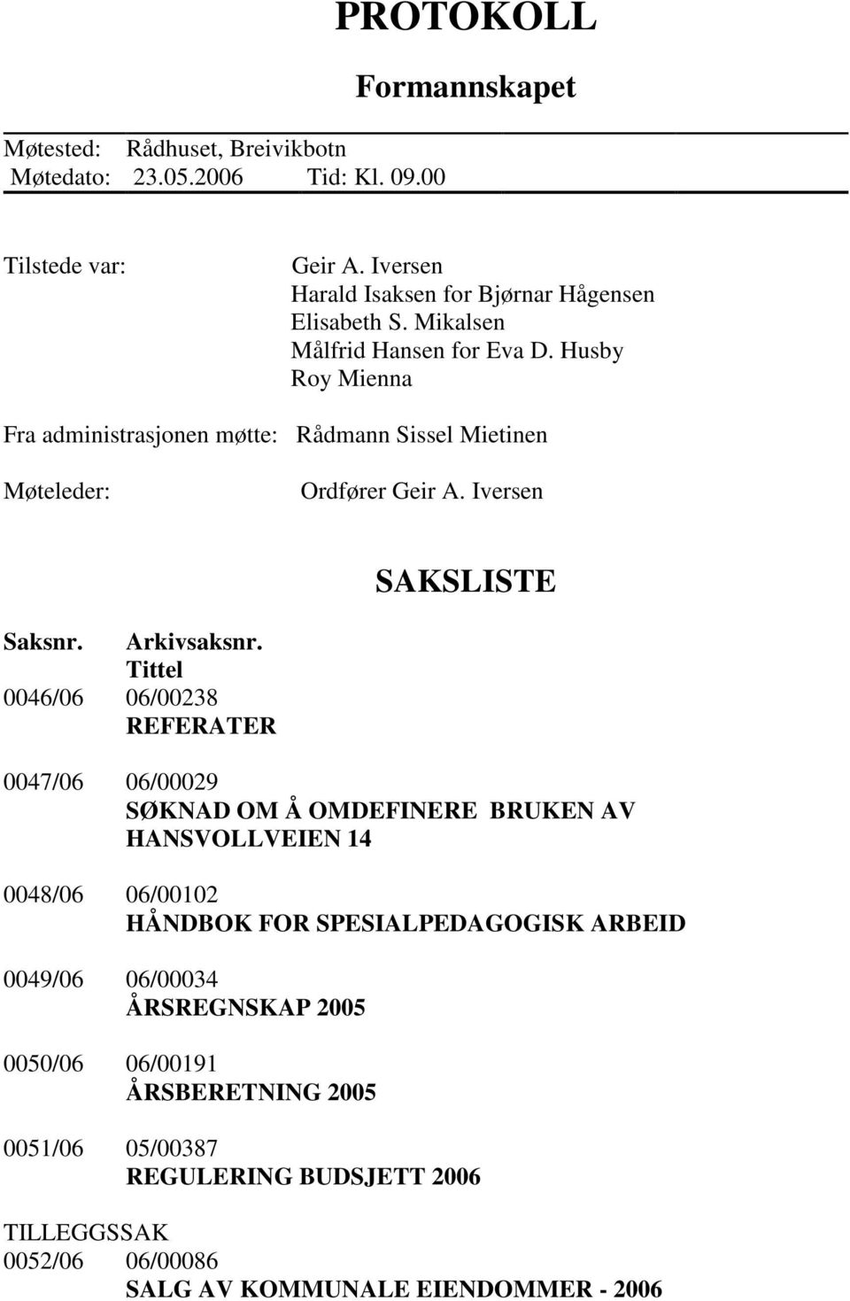 Husby Roy Mienna Fra administrasjonen møtte: Rådmann Sissel Mietinen Møteleder: Ordfører Geir A. Iversen SAKSLISTE Saksnr. Arkivsaksnr.