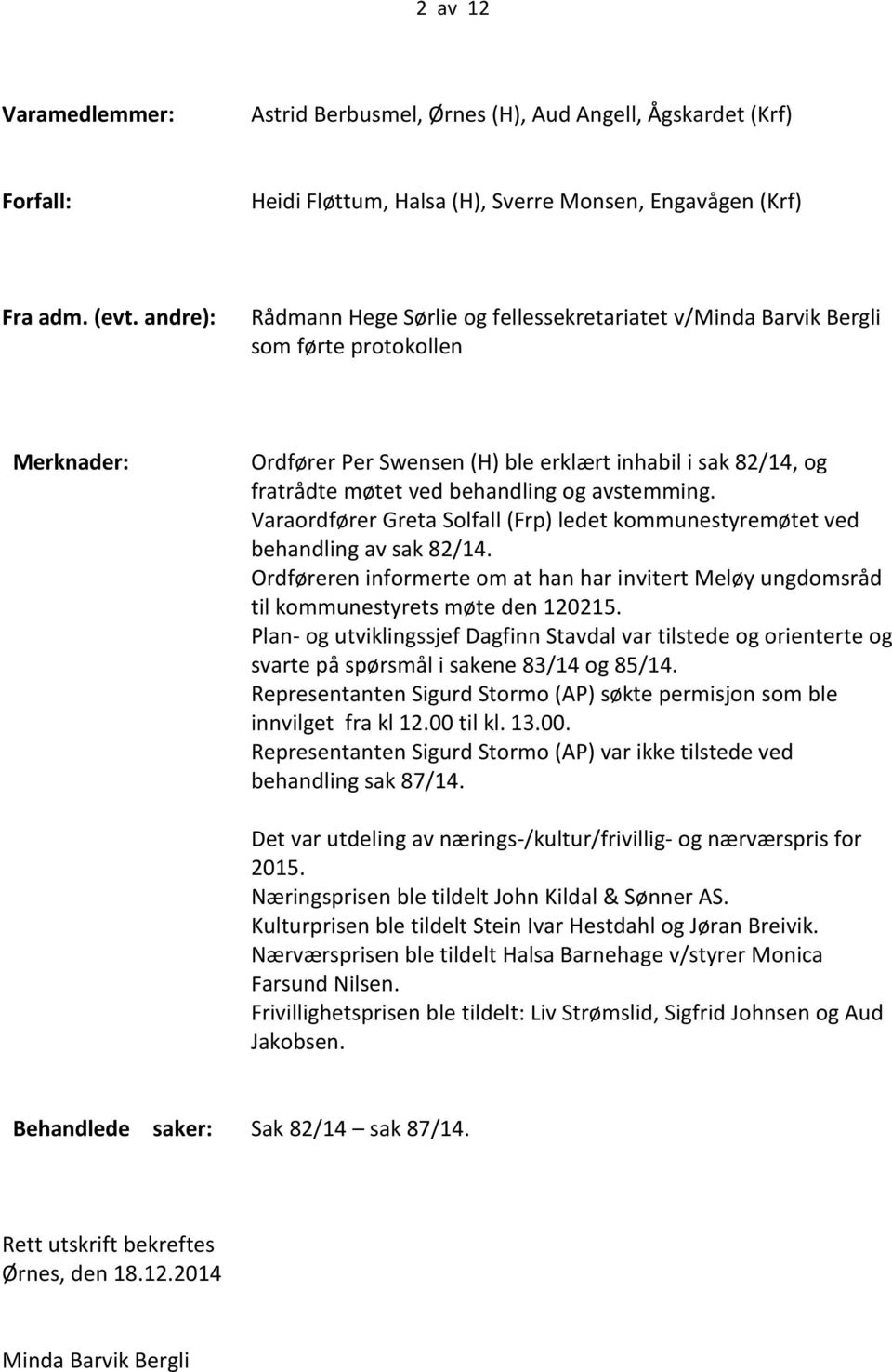 og avstemming. Varaordfører Greta Solfall (Frp) ledet kommunestyremøtet ved behandling av sak 82/14. Ordføreren informerte om at han har invitert Meløy ungdomsråd til kommunestyrets møte den 120215.