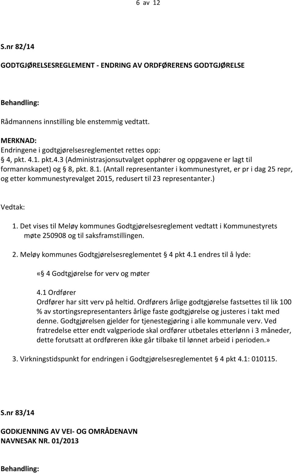 ) Vedtak: 1. Det vises til Meløy kommunes Godtgjørelsesreglement vedtatt i Kommunestyrets møte 250908 og til saksframstillingen. 2. Meløy kommunes Godtgjørelsesreglementet 4 pkt 4.