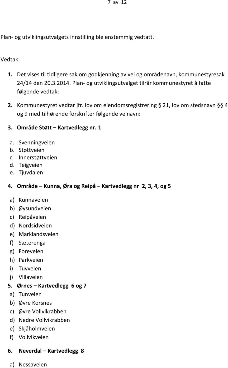 lov om eiendomsregistrering 21, lov om stedsnavn 4 og 9 med tilhørende forskrifter følgende veinavn: 3. Område Støtt Kartvedlegg nr. 1 a. Svenningveien b. Støttveien c. Innerstøttveien d. Teigveien e.