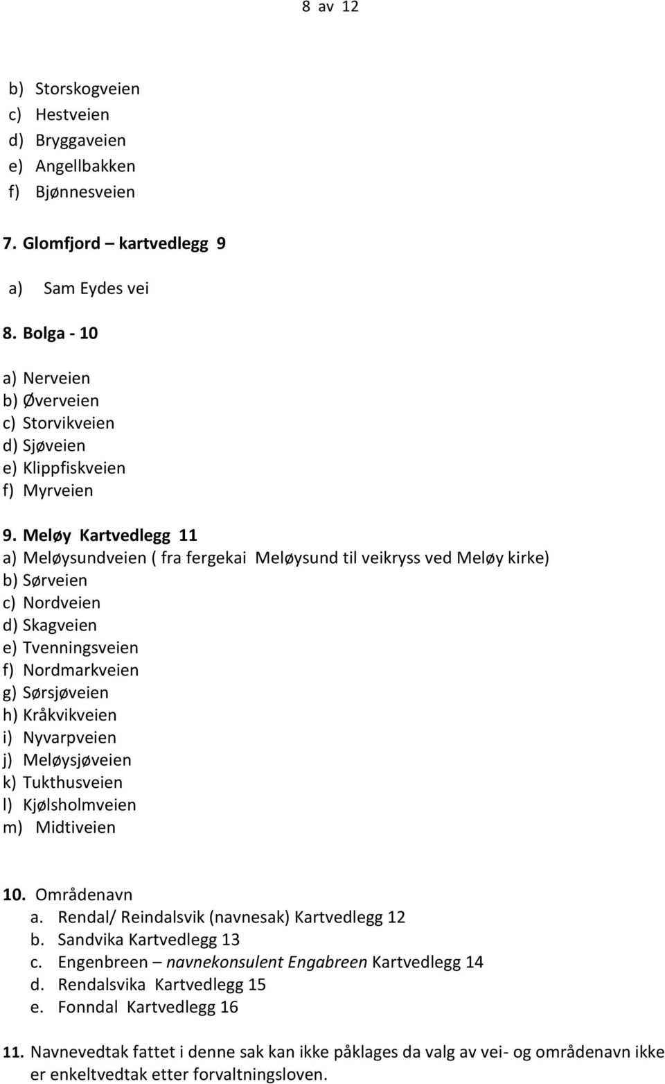 Meløy Kartvedlegg 11 a) Meløysundveien ( fra fergekai Meløysund til veikryss ved Meløy kirke) b) Sørveien c) Nordveien d) Skagveien e) Tvenningsveien f) Nordmarkveien g) Sørsjøveien h) Kråkvikveien