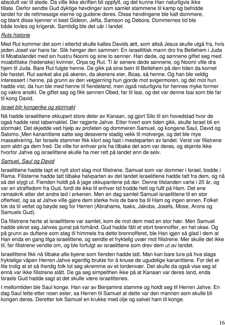 Disse høvdingene ble kalt dommere, og blant disse kjenner vi best Gideon, Jefta, Samson og Debora. Dommernes tid ble både lovløs og krigersk. Samtidig ble det uår i landet.