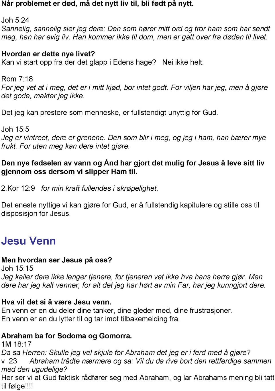 Rom 7:18 For jeg vet at i meg, det er i mitt kjød, bor intet godt. For viljen har jeg, men å gjøre det gode, makter jeg ikke. Det jeg kan prestere som menneske, er fullstendigt unyttig for Gud.