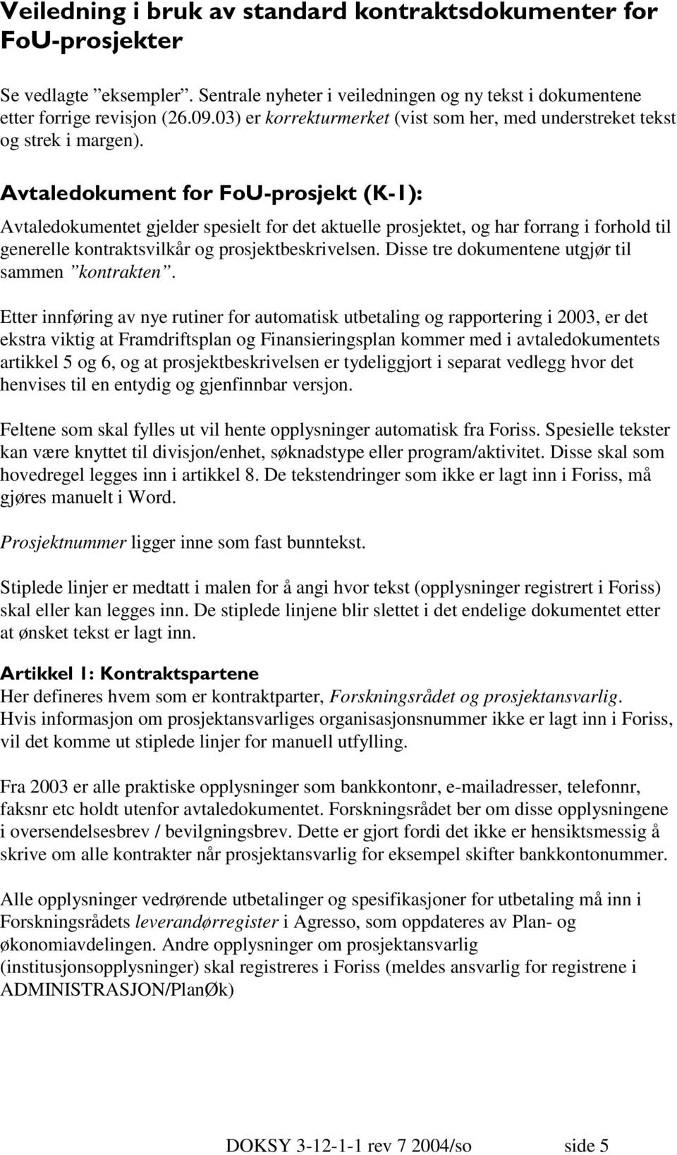 Etter innføring av nye rutiner for automatisk utbetaling og rapportering i 2003, er det ekstra viktig at Framdriftsplan og Finansieringsplan kommer med i avtaledokumentets artikkel 5 og 6, og at