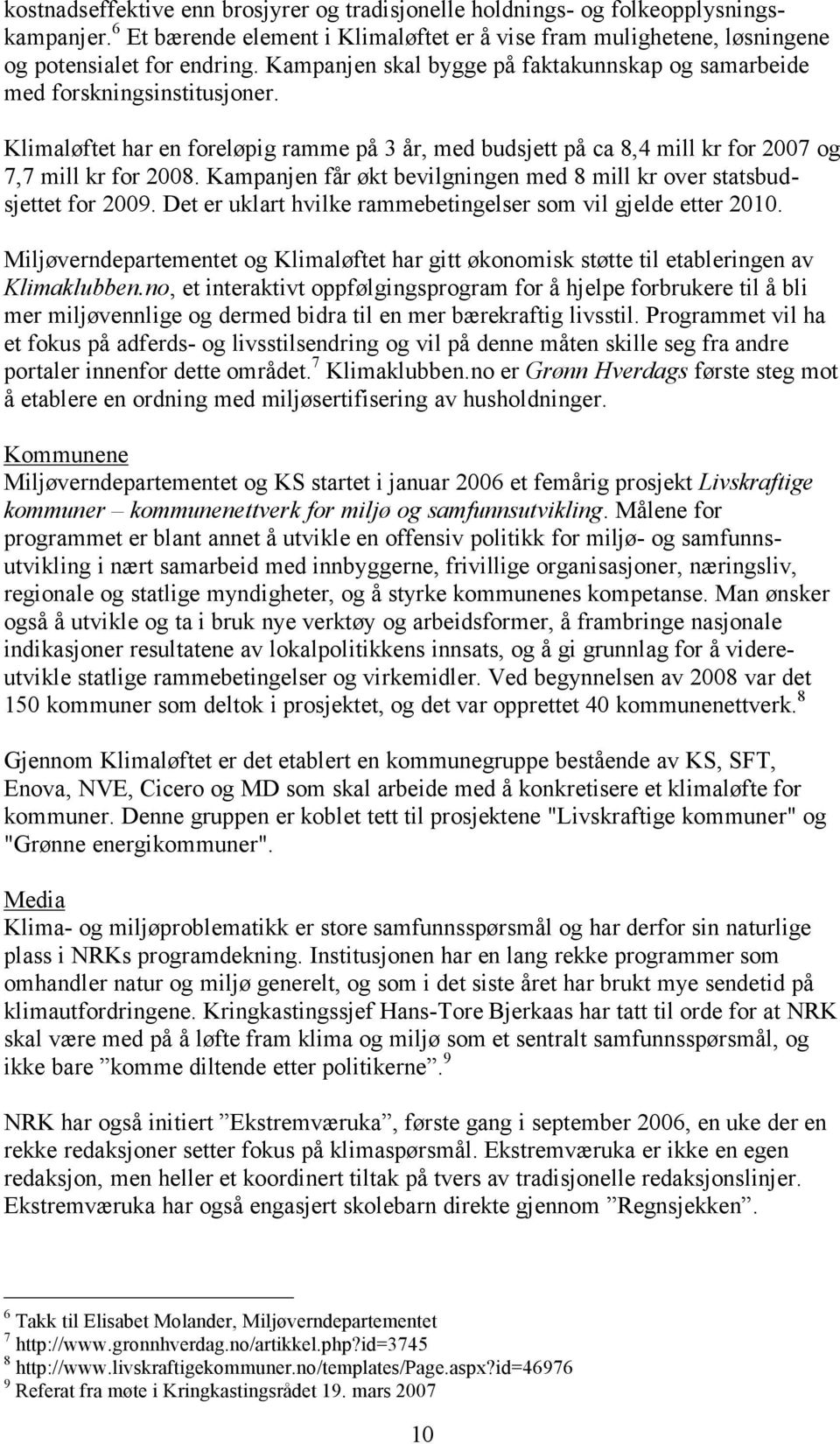 Kampanjen får økt bevilgningen med 8 mill kr over statsbudsjettet for 2009. Det er uklart hvilke rammebetingelser som vil gjelde etter 2010.