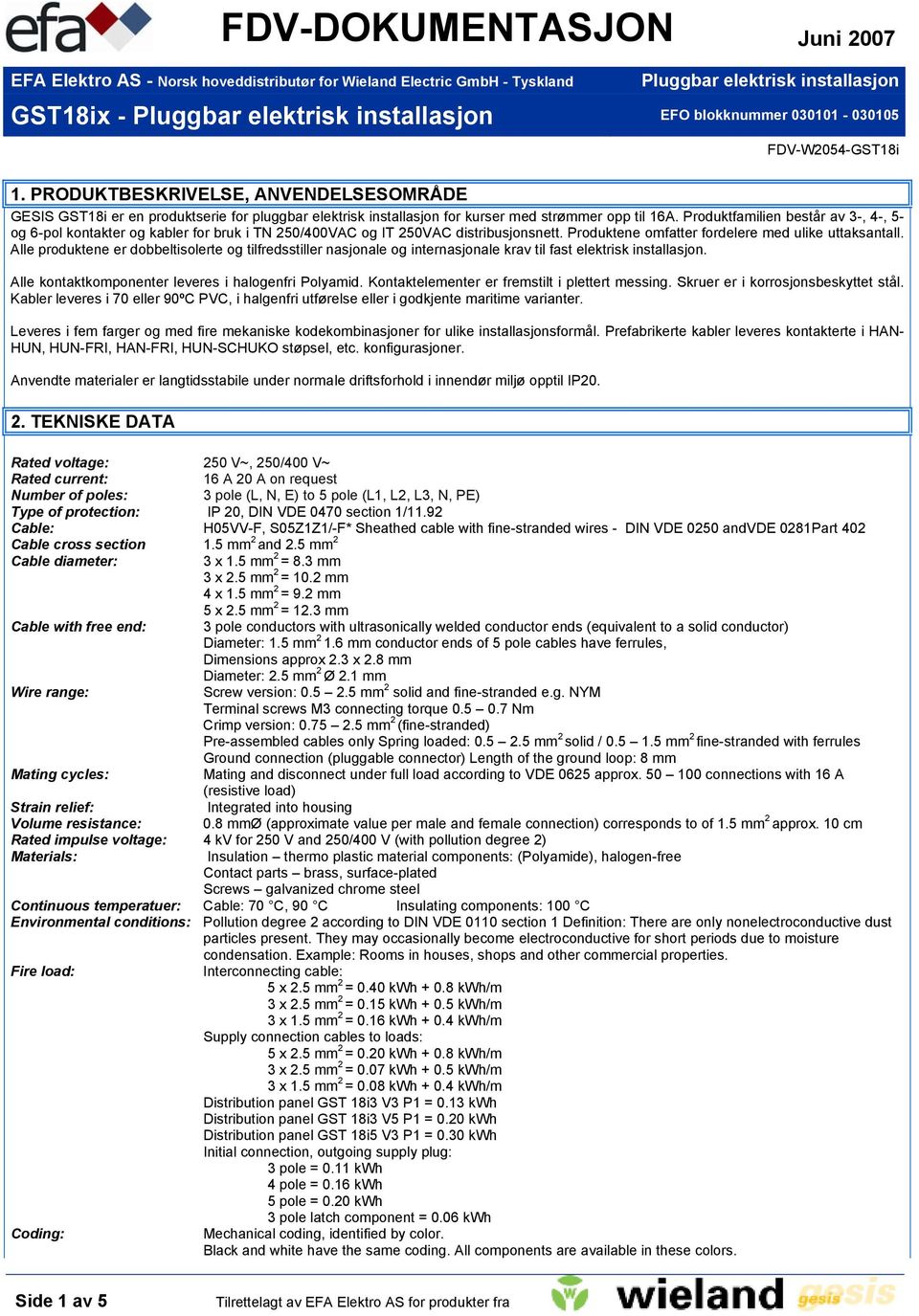 Alle produktene er dobbeltisolerte og tilfredsstiller nasjonale og internasjonale krav til fast elektrisk installasjon. Alle kontaktkomponenter leveres i halogenfri Polyamid.