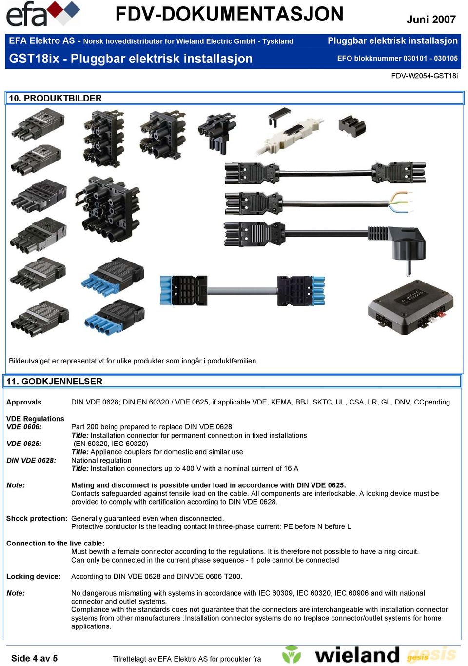 VDE Regulations VDE 0606: Part 200 being prepared to replace DIN VDE 0628 Title: Installation connector for permanent connection in fixed installations VDE 0625: (EN 60320, IEC 60320) Title: