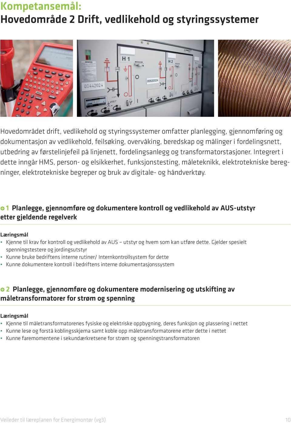 Integrert i dette inngår HMS, person- og elsikkerhet, funksjonstesting, måleteknikk, elektrotekniske beregninger, elektrotekniske begreper og bruk av digitale- og håndverktøy.