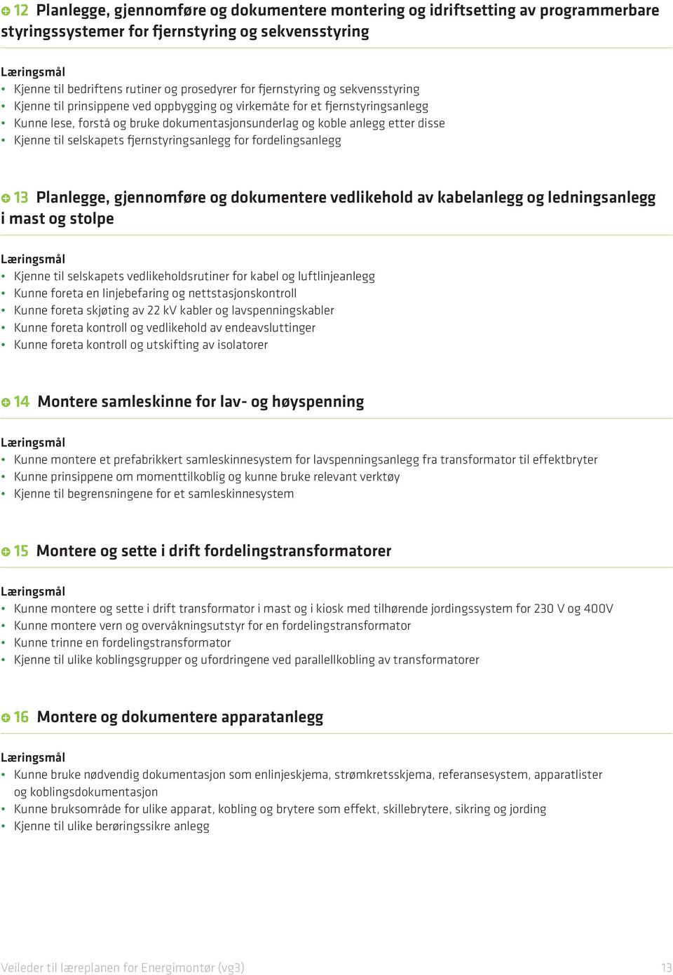 fjernstyringsanlegg for fordelingsanlegg 13 Planlegge, gjennomføre og dokumentere vedlikehold av kabelanlegg og ledningsanlegg i mast og stolpe Kjenne til selskapets vedlikeholdsrutiner for kabel og