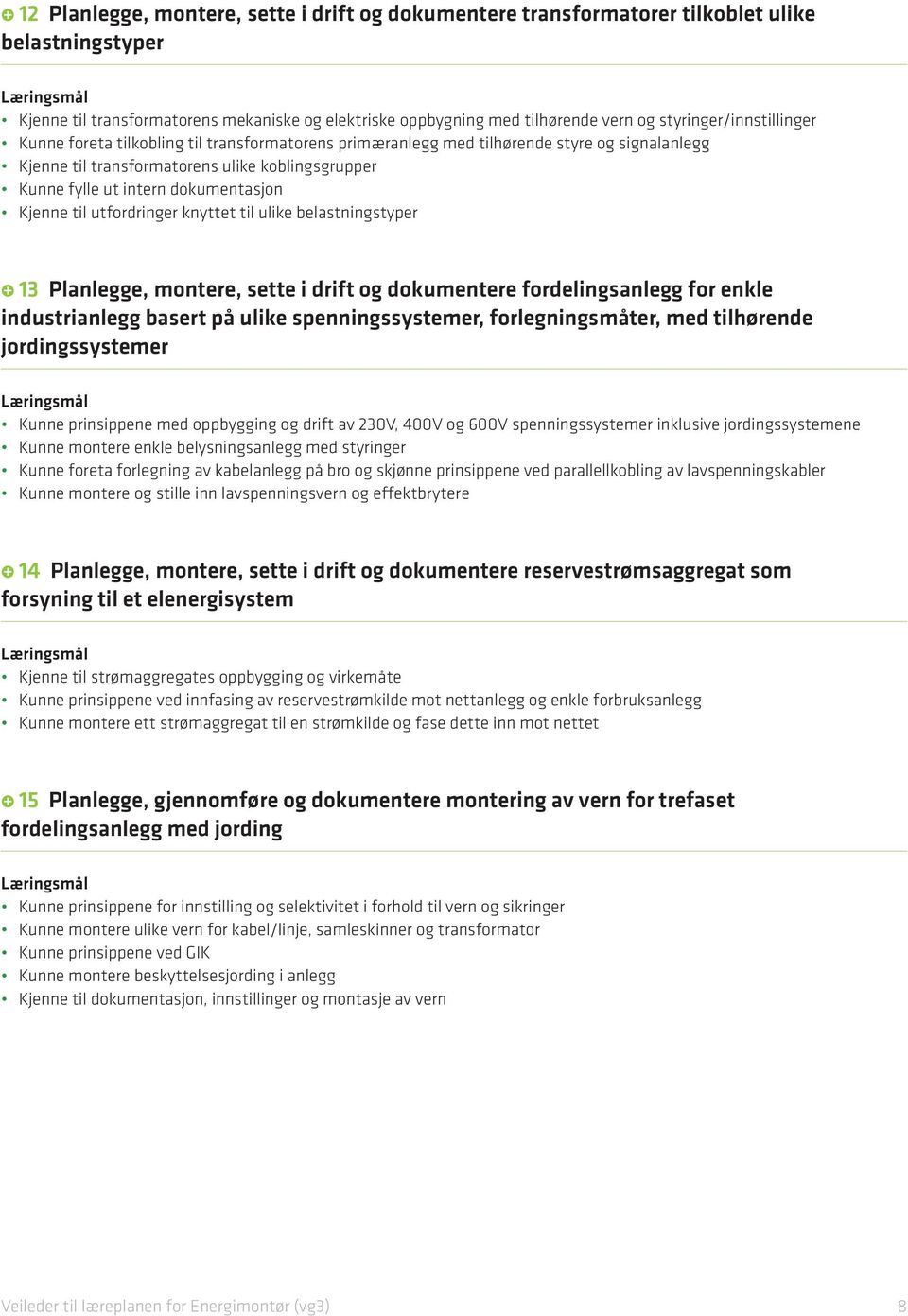 dokumentasjon Kjenne til utfordringer knyttet til ulike belastningstyper 13 Planlegge, montere, sette i drift og dokumentere fordelingsanlegg for enkle industrianlegg basert på ulike