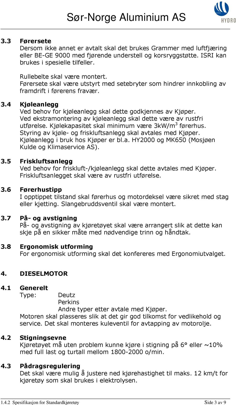 4 Kjøleanlegg Ved behov for kjøleanlegg skal dette godkjennes av Kjøper. Ved ekstramontering av kjøleanlegg skal dette være av rustfri utførelse. Kjølekapasitet skal minimum være 3kW/m 3 førerhus.