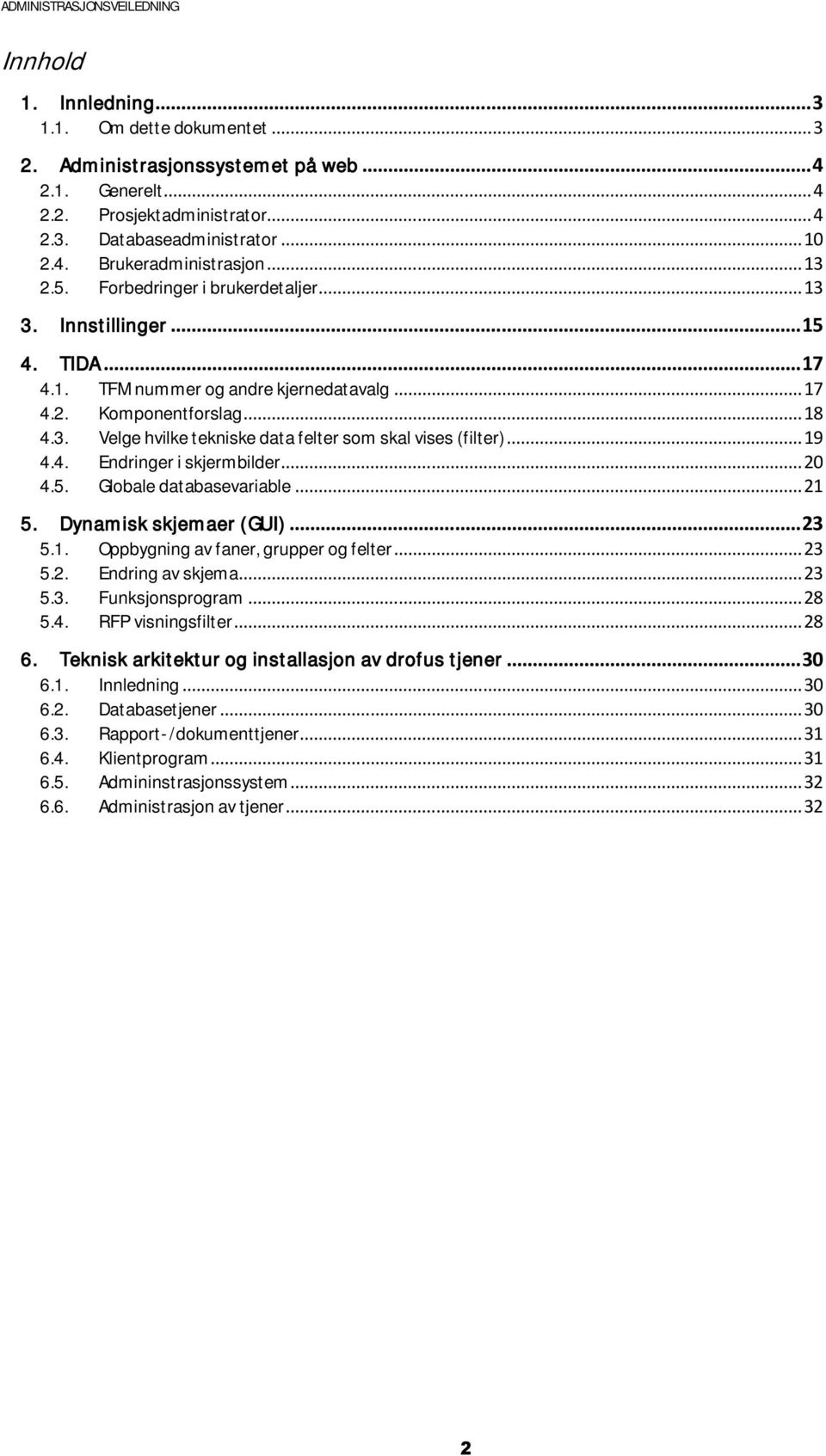 .. 19 4.4. Endringer i skjermbilder... 20 4.5. Globale databasevariable... 21 5. Dynamisk skjemaer (GUI)... 23 5.1. Oppbygning av faner, grupper og felter... 23 5.2. Endring av skjema... 23 5.3. Funksjonsprogram.