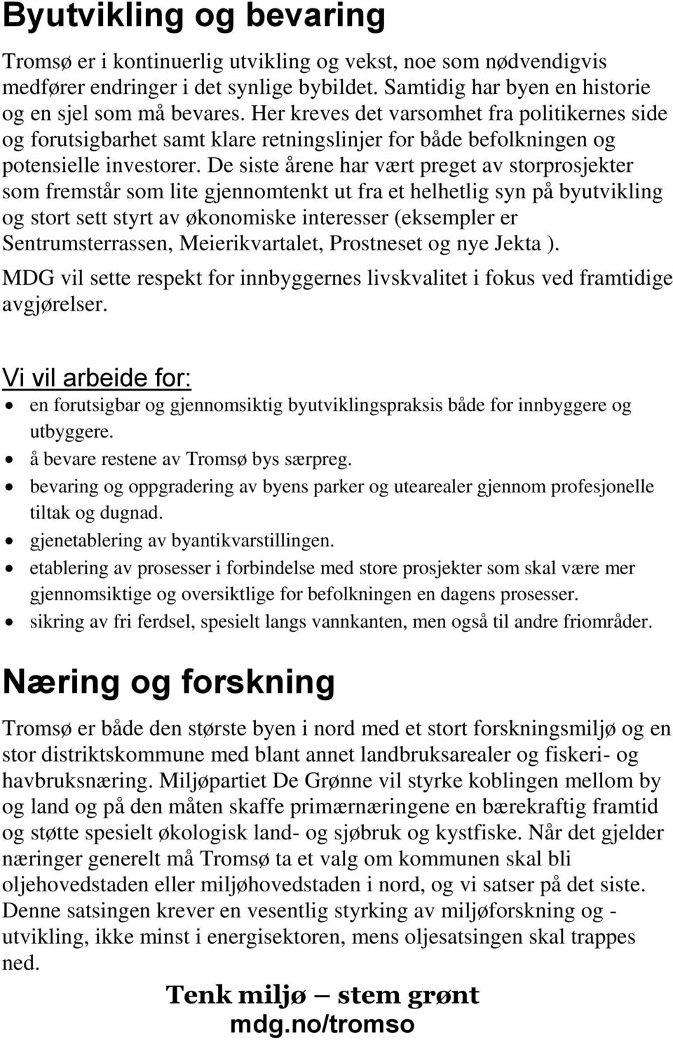 De siste årene har vært preget av storprosjekter som fremstår som lite gjennomtenkt ut fra et helhetlig syn på byutvikling og stort sett styrt av økonomiske interesser (eksempler er