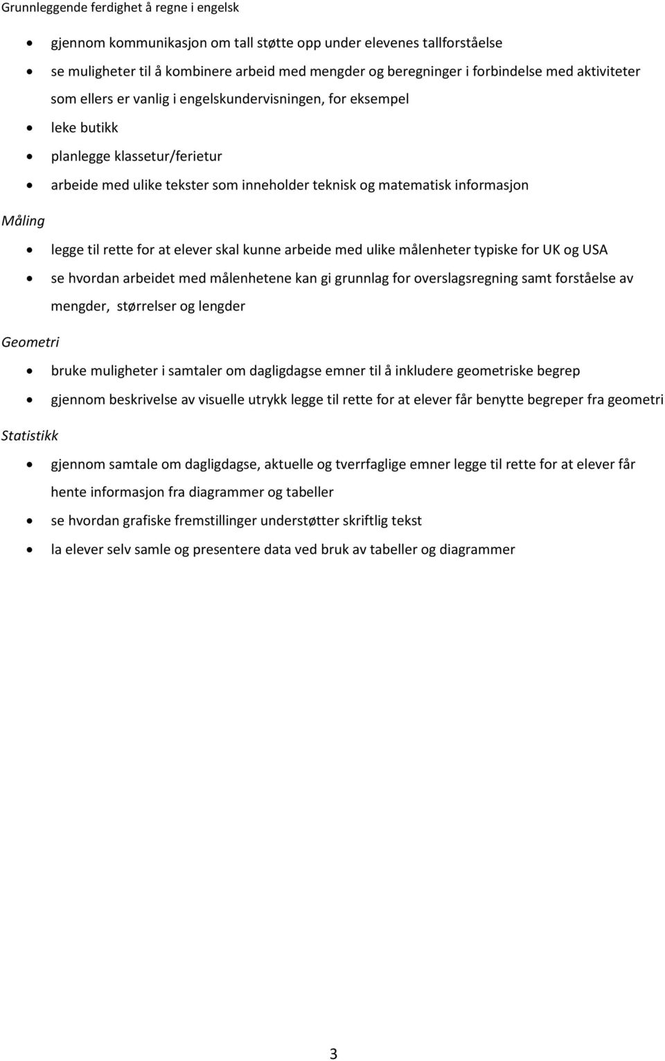 arbeide med ulike målenheter typiske for UK og USA se hvordan arbeidet med målenhetene kan gi grunnlag for overslagsregning samt forståelse av mengder, størrelser og lengder Geometri bruke muligheter