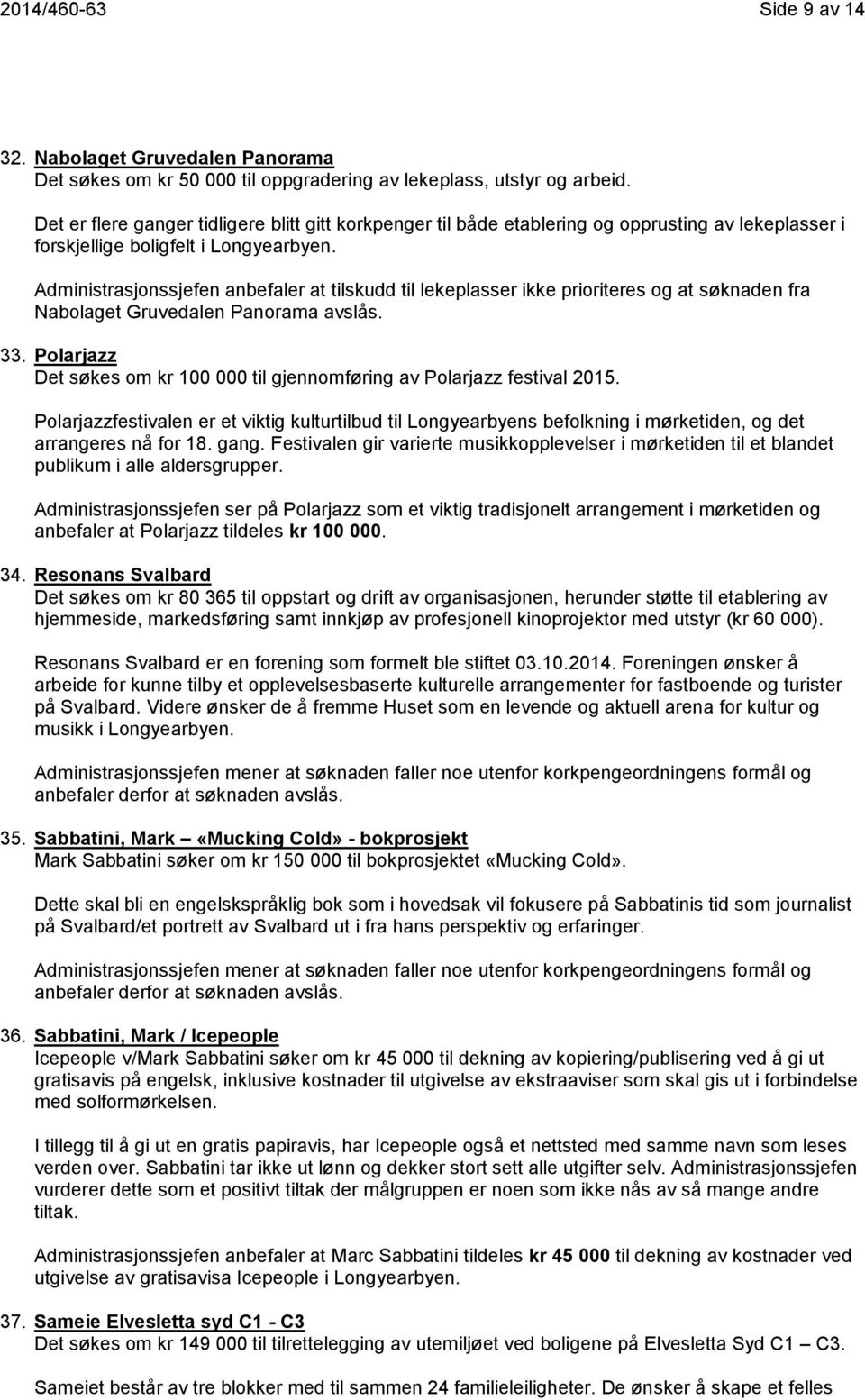 Administrasjonssjefen anbefaler at tilskudd til lekeplasser ikke prioriteres og at søknaden fra Nabolaget Gruvedalen Panorama avslås. 33.