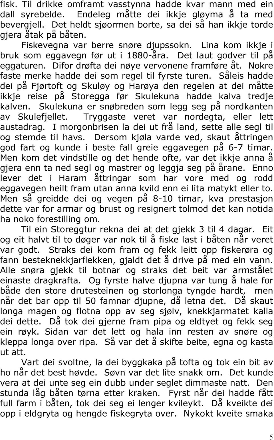 Nokre faste merke hadde dei som regel til fyrste turen. Såleis hadde dei på Fjørtoft og Skuløy og Harøya den regelen at dei måtte ikkje reise på Storegga før Skulekuna hadde kalva tredje kalven.