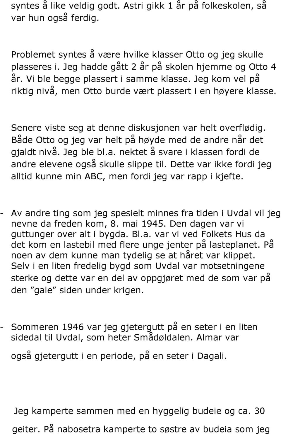 Senere viste seg at denne diskusjonen var helt overflødig. Både Otto og jeg var helt på høyde med de andre når det gjaldt nivå. Jeg ble bl.a. nektet å svare i klassen fordi de andre elevene også skulle slippe til.