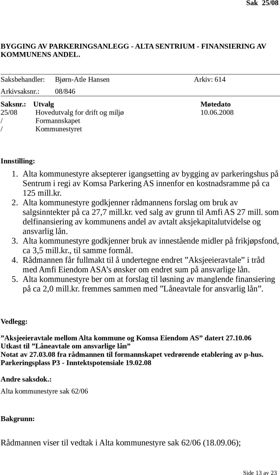 Alta kommunestyre aksepterer igangsetting av bygging av parkeringshus på Sentrum i regi av Komsa Parkering AS innenfor en kostnadsramme på ca 125 mill.kr. 2.