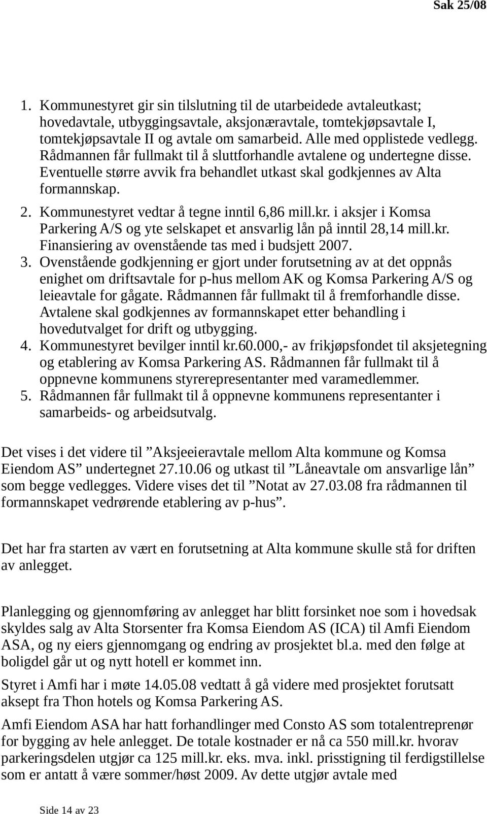 Kommunestyret vedtar å tegne inntil 6,86 mill.kr. i aksjer i Komsa Parkering A/S og yte selskapet et ansvarlig lån på inntil 28,14 mill.kr. Finansiering av ovenstående tas med i budsjett 2007. 3.