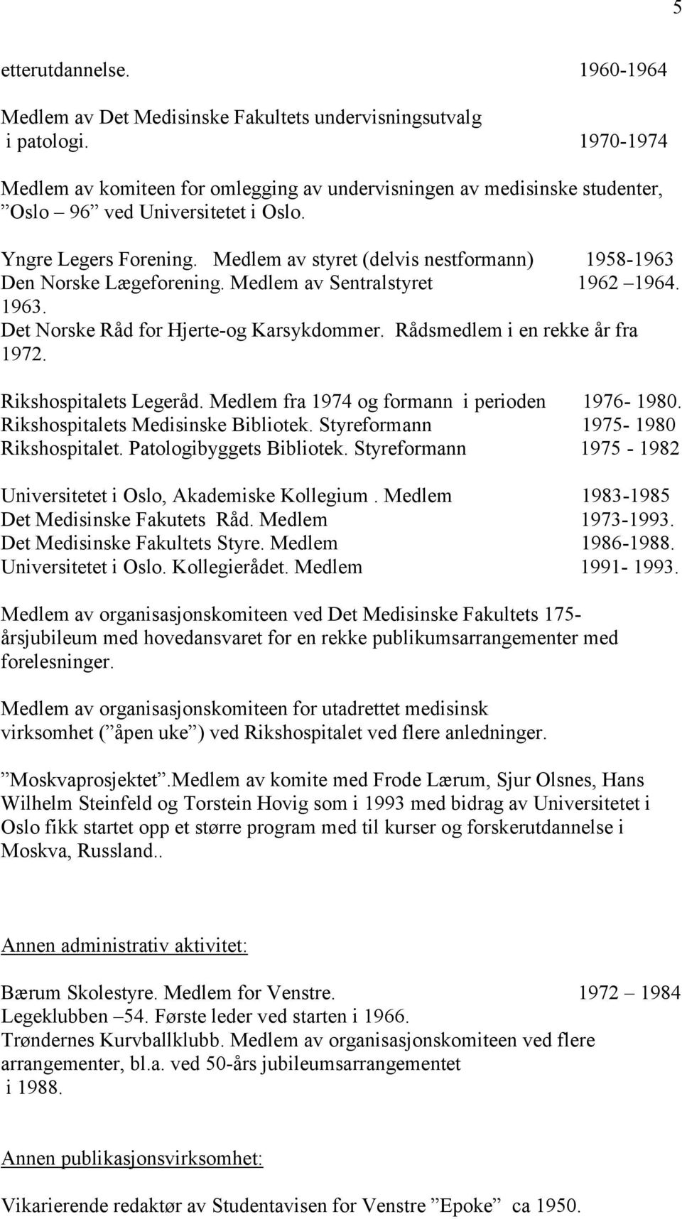 Medlem av styret (delvis nestformann) 1958-1963 Den Norske Lægeforening. Medlem av Sentralstyret 1962 1964. 1963. Det Norske Råd for Hjerte-og Karsykdommer. Rådsmedlem i en rekke år fra 1972.