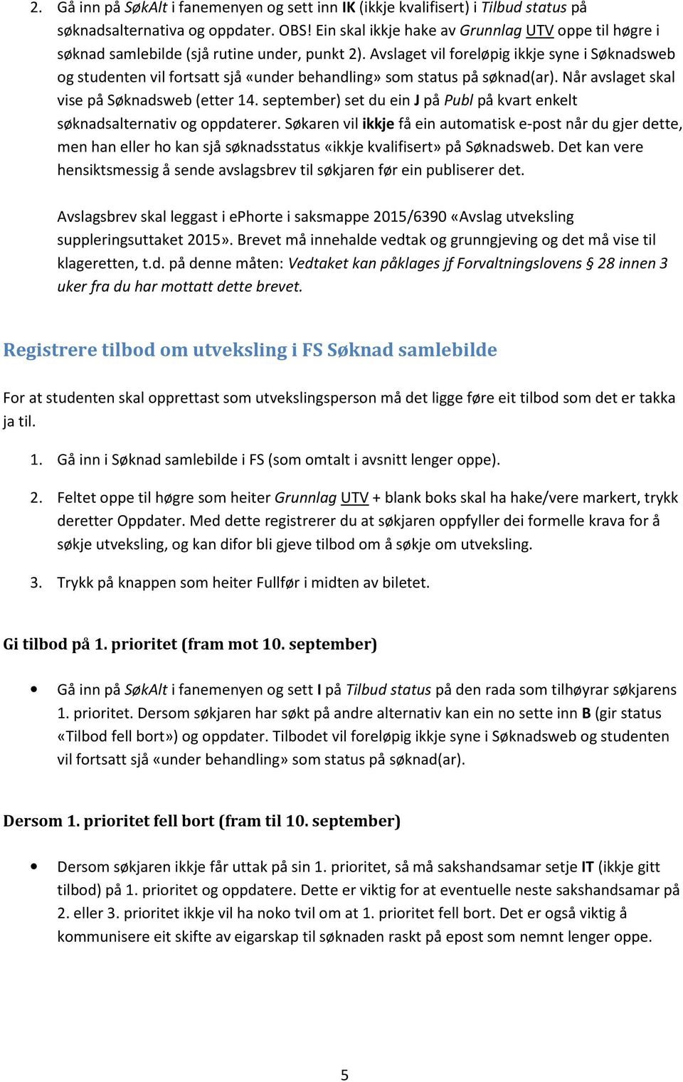 Avslaget vil foreløpig ikkje syne i Søknadsweb og studenten vil fortsatt sjå «under behandling» som status på søknad(ar). Når avslaget skal vise på Søknadsweb (etter 14.