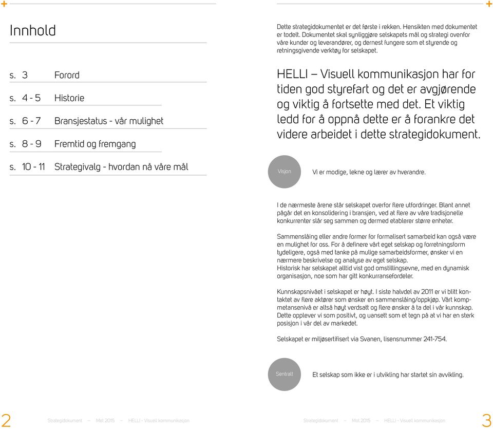 HELLI Visuell kommunikasjon har for tiden god styrefart og det er avgjørende og viktig å fortsette med det. Et viktig ledd for å oppnå dette er å forankre det videre arbeidet i dette strategidokument.