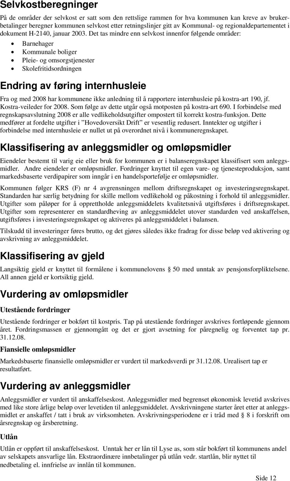 Det tas mindre enn selvkost innenfor følgende områder: Barnehager Kommunale boliger Pleie- og omsorgstjenester Skolefritidsordningen Endring av føring internhusleie Fra og med 2008 har kommunene ikke