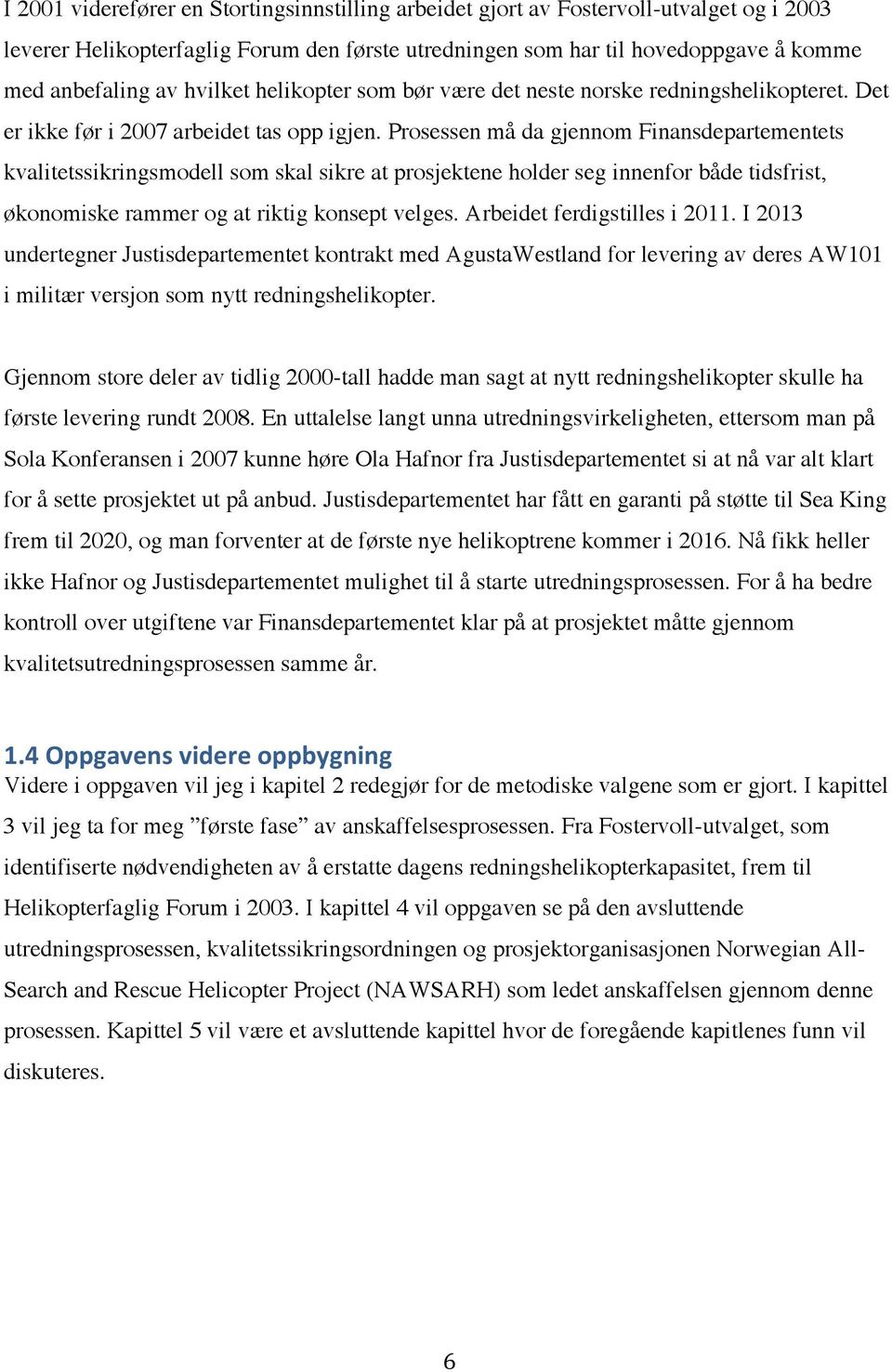 Prosessen må da gjennom Finansdepartementets kvalitetssikringsmodell som skal sikre at prosjektene holder seg innenfor både tidsfrist, økonomiske rammer og at riktig konsept velges.