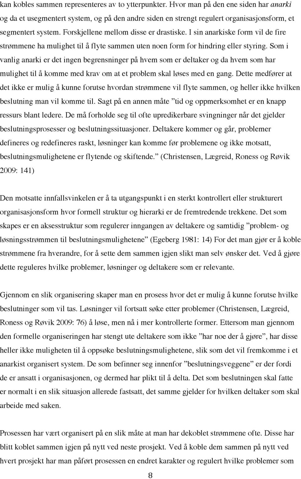 Som i vanlig anarki er det ingen begrensninger på hvem som er deltaker og da hvem som har mulighet til å komme med krav om at et problem skal løses med en gang.