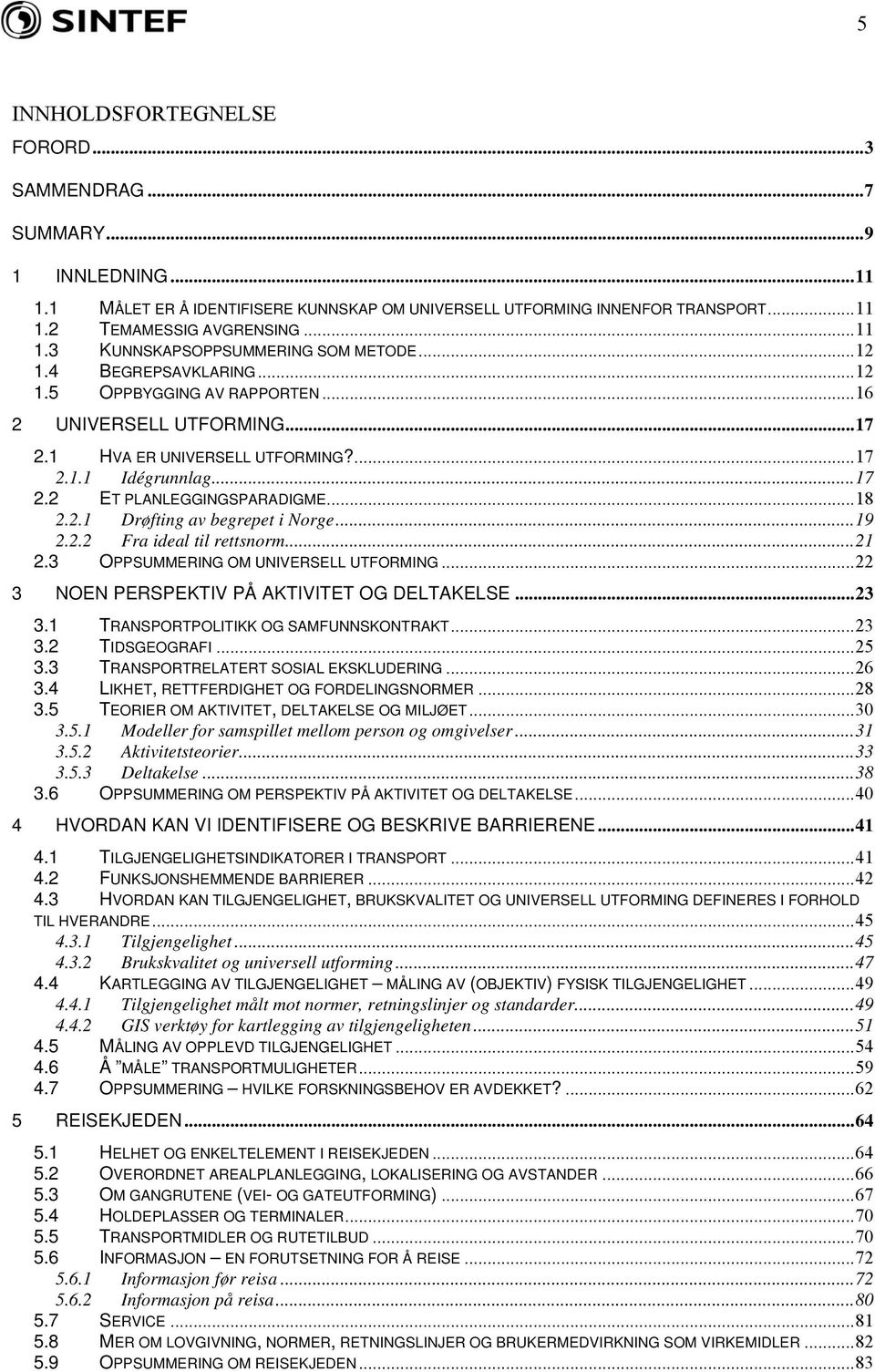 ..19 2.2.2 Fra ideal til rettsnorm...21 2.3 OPPSUMMERING OM UNIVERSELL UTFORMING...22 3 NOEN PERSPEKTIV PÅ AKTIVITET OG DELTAKELSE...23 3.1 TRANSPORTPOLITIKK OG SAMFUNNSKONTRAKT...23 3.2 TIDSGEOGRAFI.