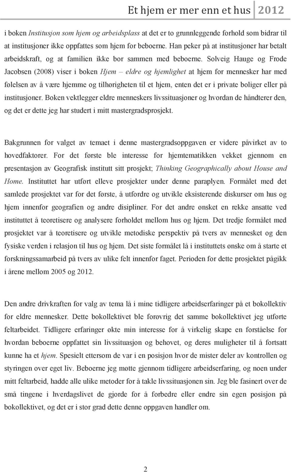 Solveig Hauge og Frode Jacobsen (2008) viser i boken Hjem eldre og hjemlighet at hjem for mennesker har med følelsen av å være hjemme og tilhørigheten til et hjem, enten det er i private boliger