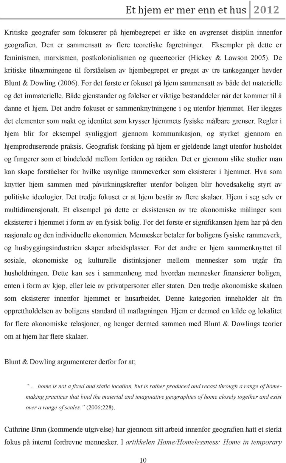 De kritiske tilnærmingene til forståelsen av hjembegrepet er preget av tre tankeganger hevder Blunt & Dowling (2006).