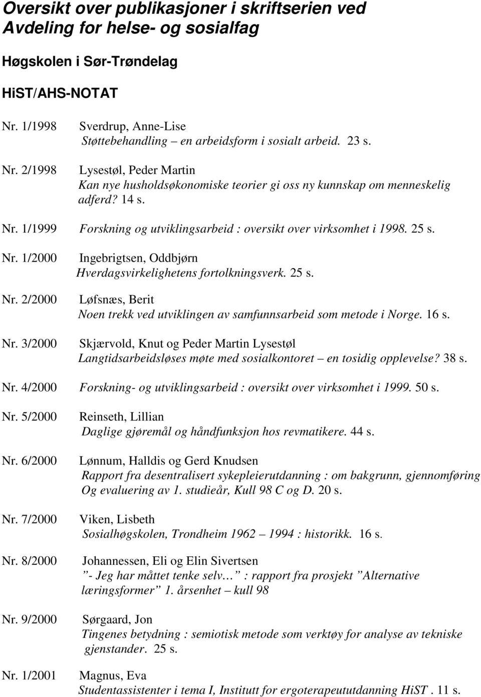 1/1999 Forskning og utviklingsarbeid : oversikt over virksomhet i 1998. 25 s. Nr. 1/2000 Nr. 2/2000 Nr. 3/2000 Ingebrigtsen, Oddbjørn Hverdagsvirkelighetens fortolkningsverk. 25 s. Løfsnæs, Berit Noen trekk ved utviklingen av samfunnsarbeid som metode i Norge.