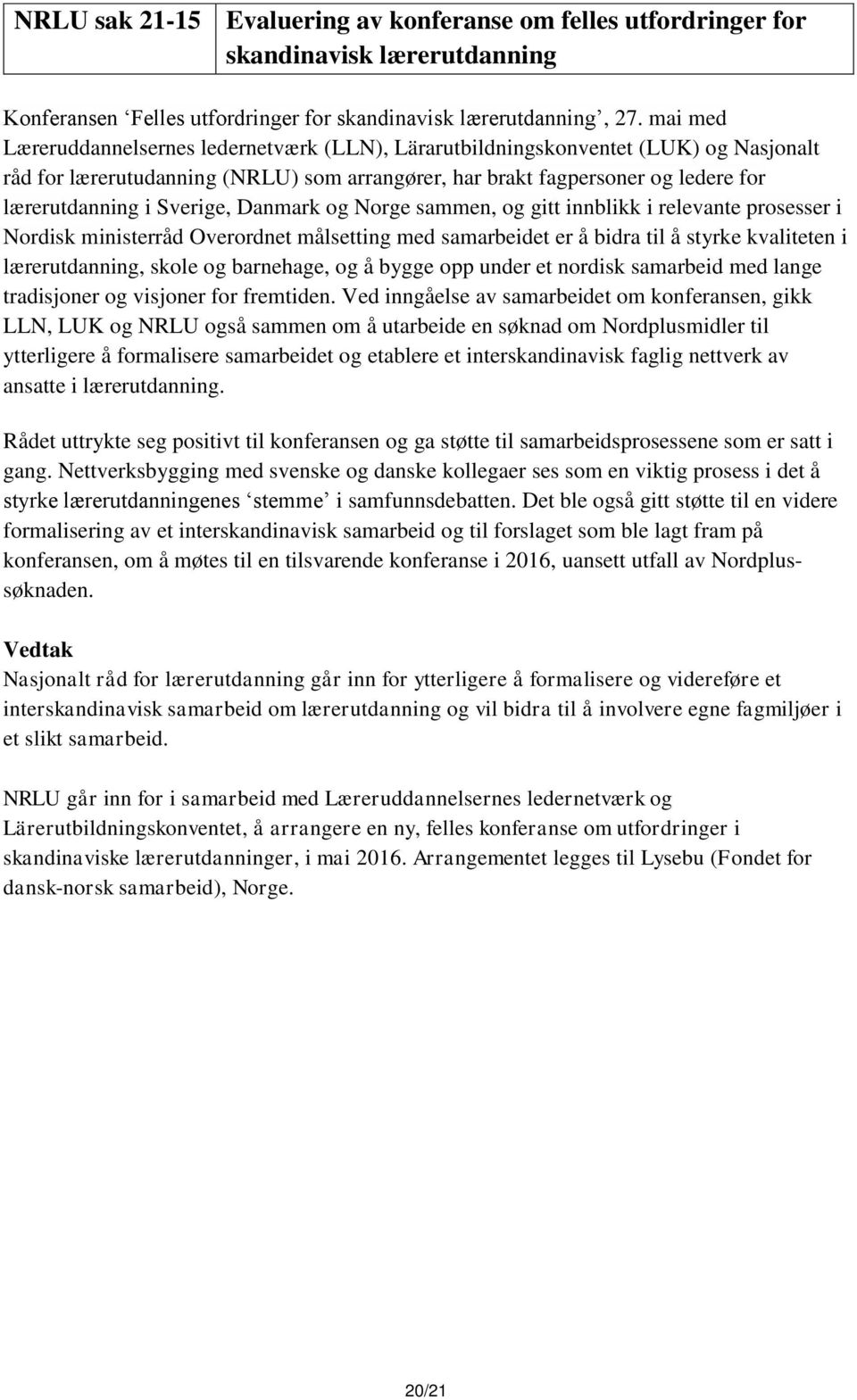 Sverige, Danmark og Norge sammen, og gitt innblikk i relevante prosesser i Nordisk ministerråd Overordnet målsetting med samarbeidet er å bidra til å styrke kvaliteten i lærerutdanning, skole og