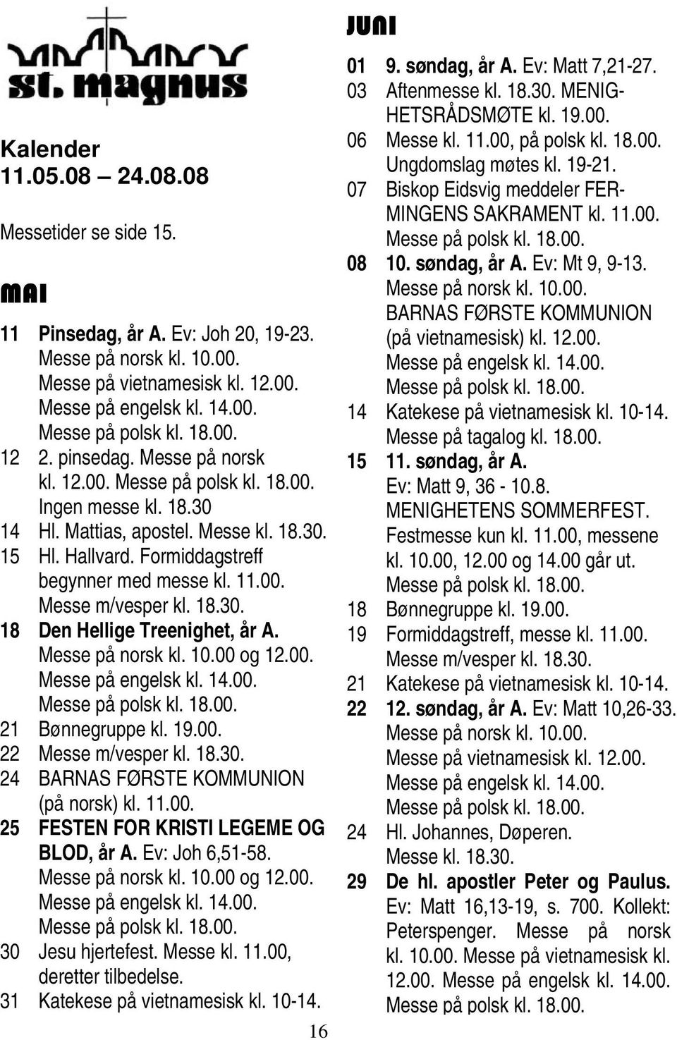 Messe på norsk kl. 10.00 og 12.00. Messe på engelsk kl. 14.00. 21 Bønnegruppe kl. 19.00. 22 Messe m/vesper kl. 18.30. 24 BARNAS FØRSTE KOMMUNION (på norsk) kl. 11.00. 25 FESTEN FOR KRISTI LEGEME OG BLOD, år A.