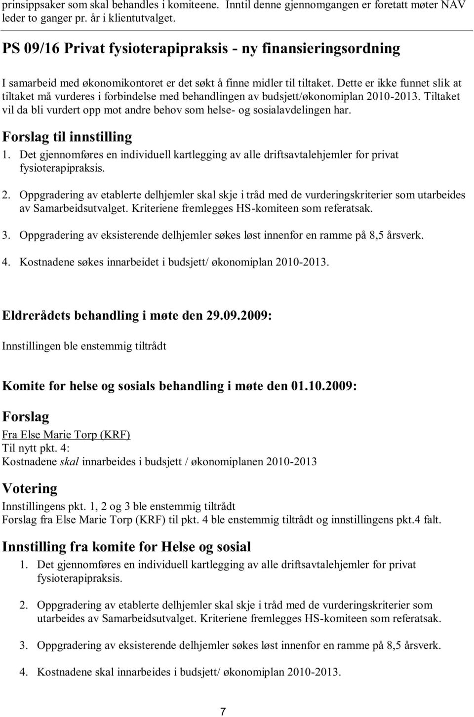 Dette er ikke funnet slik at tiltaket må vurderes i forbindelse med behandlingen av budsjett/økonomiplan 2010-2013. Tiltaket vil da bli vurdert opp mot andre behov som helse- og sosialavdelingen har.