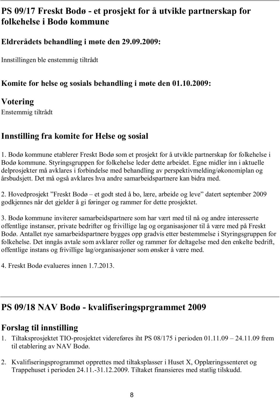 Egne midler inn i aktuelle delprosjekter må avklares i forbindelse med behandling av perspektivmelding/økonomiplan og årsbudsjett. Det må også avklares hva andre samarbeidspartnere kan bidra med.