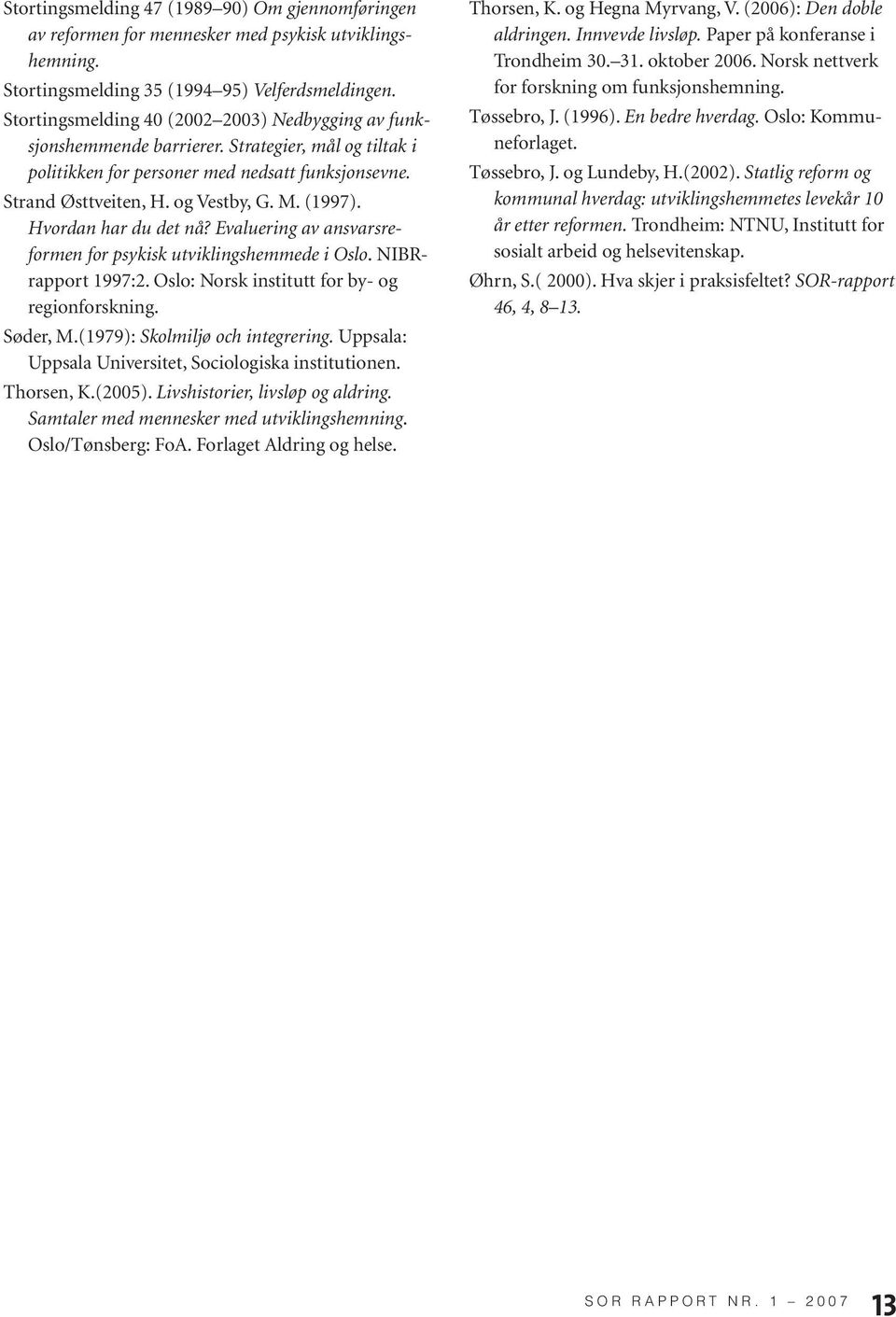 Hvordan har du det nå? Evaluering av ansvarsreformen for psykisk utviklingshemmede i Oslo. NIBRrapport 1997:2. Oslo: Norsk institutt for by- og regionforskning. Søder, M.