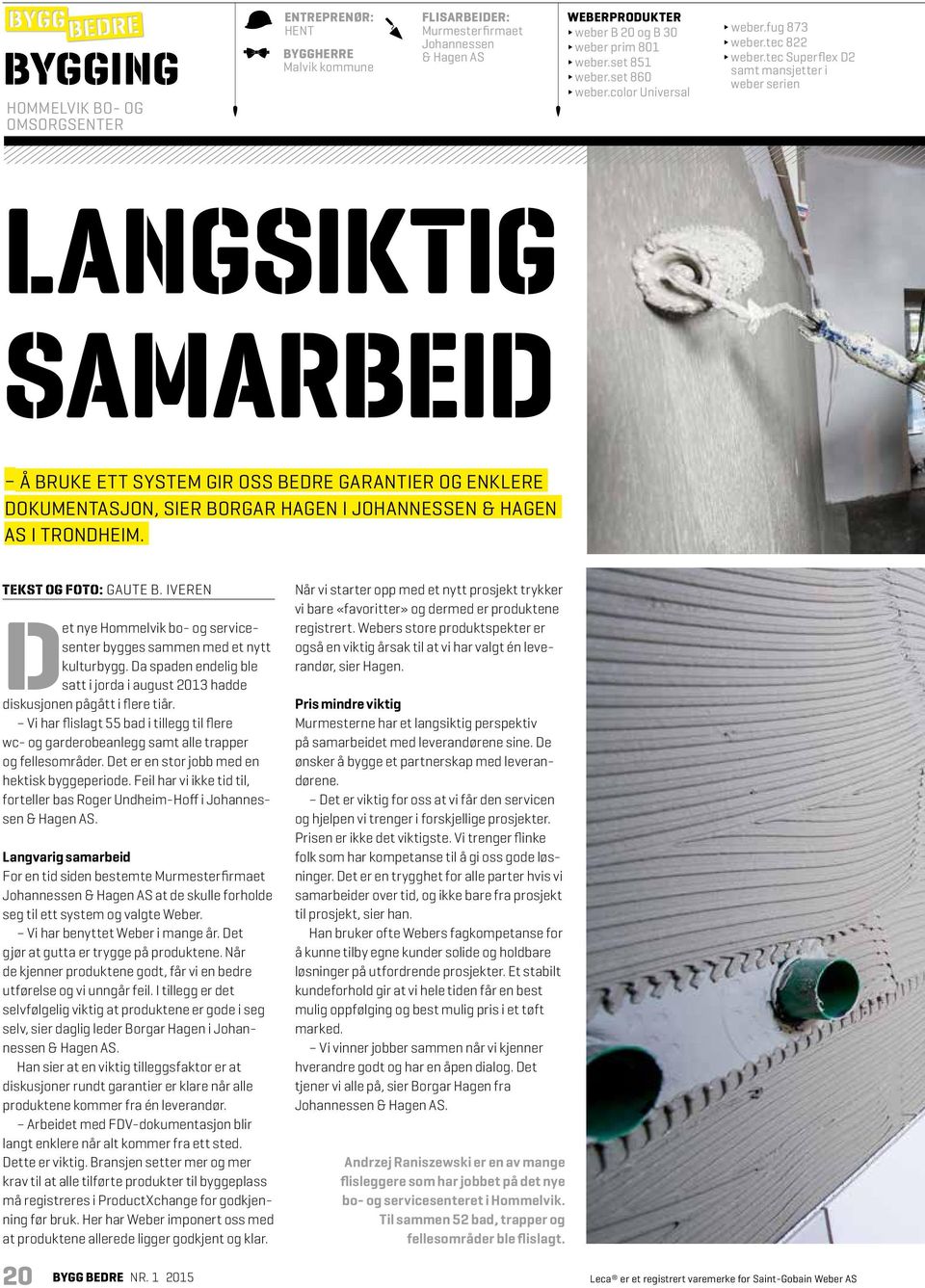 tec Superflex D2 samt mansjetter i weber serien LANGSIKTIG SAMARBEID Å BRUKE ETT SYSTEM GIR OSS BEDRE GARANTIER OG ENKLERE DOKUMENTASJON, SIER BORGAR HAGEN I JOHANNESSEN & HAGEN AS I TRONDHEIM.