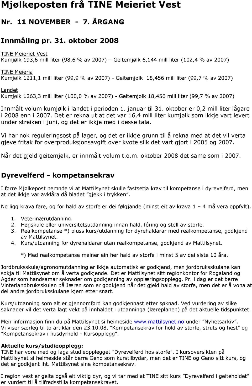 mill liter (99,7 % av 2007) Landet Kumjølk 1263,3 mill liter (100,0 % av 2007) - Geitemjølk 18,456 mill liter (99,7 % av 2007) Innmålt volum kumjølk i landet i perioden 1. januar til 31.