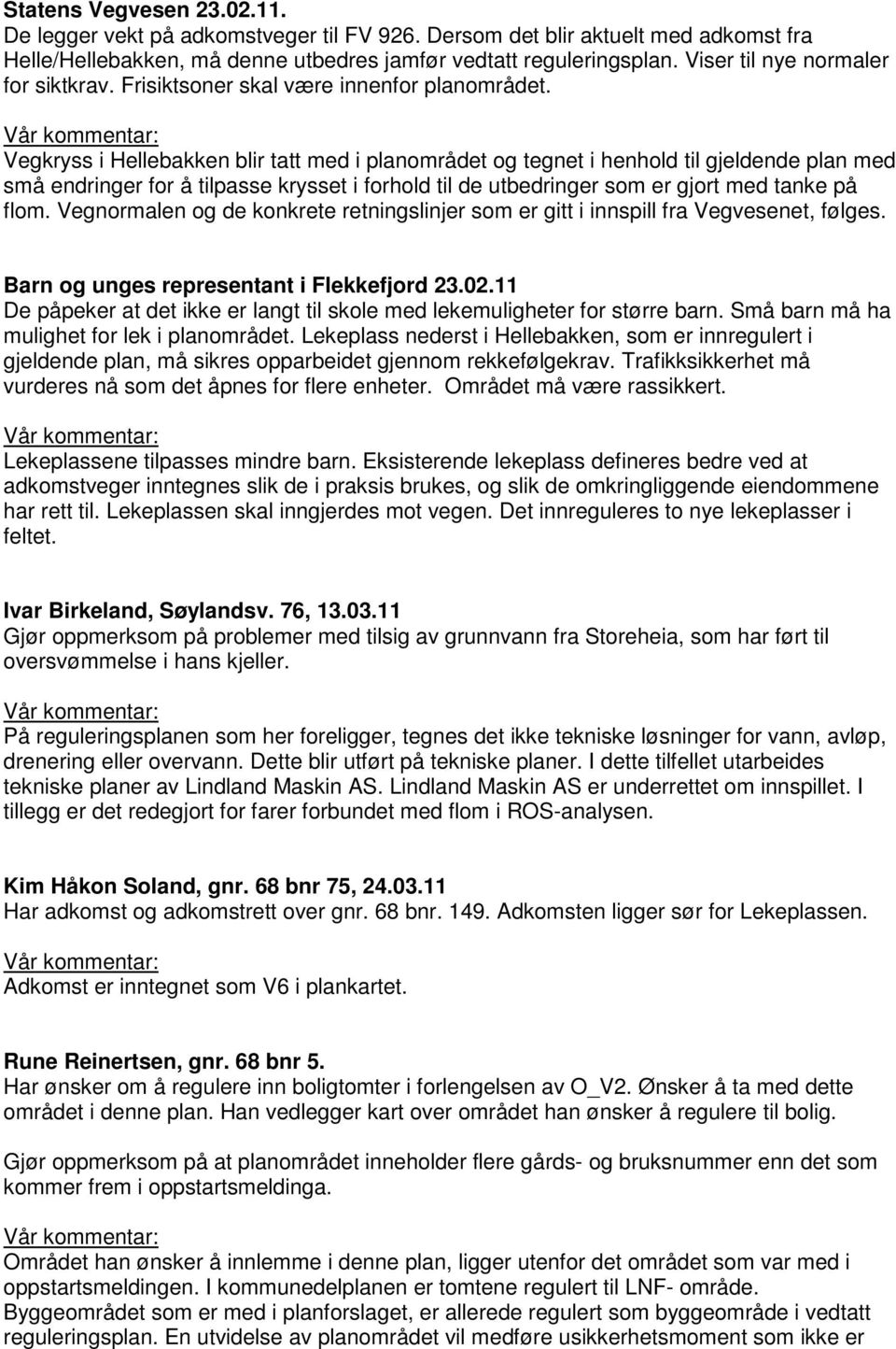 Vegkryss i Hellebakken blir tatt med i planområdet og tegnet i henhold til gjeldende plan med små endringer for å tilpasse krysset i forhold til de utbedringer som er gjort med tanke på flom.