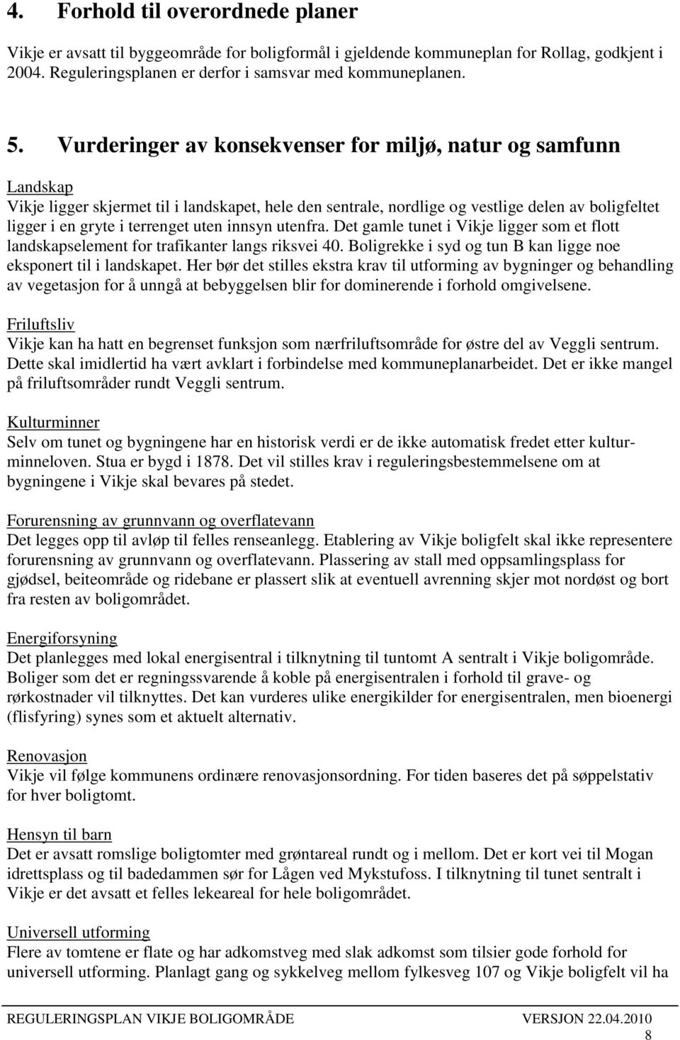 uten innsyn utenfra. Det gamle tunet i Vikje ligger som et flott landskapselement for trafikanter langs riksvei 40. Boligrekke i syd og tun B kan ligge noe eksponert til i landskapet.