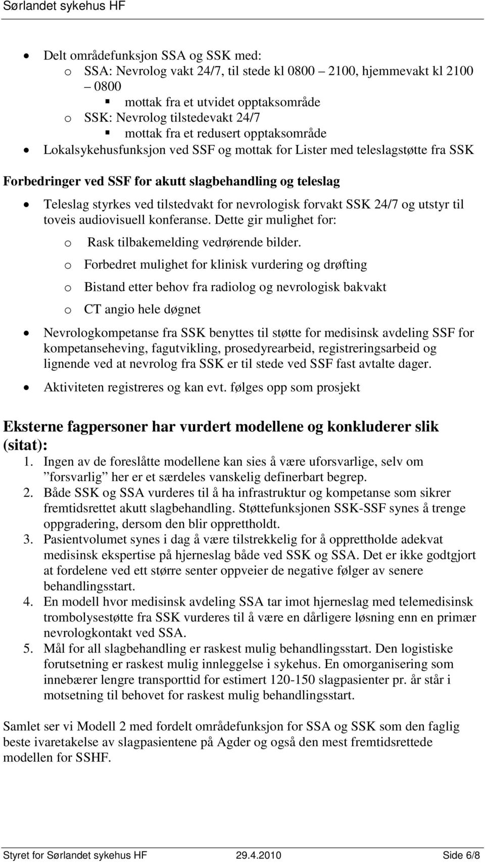 nevrologisk forvakt SSK 24/7 og utstyr til toveis audiovisuell konferanse. Dette gir mulighet for: o Rask tilbakemelding vedrørende bilder.