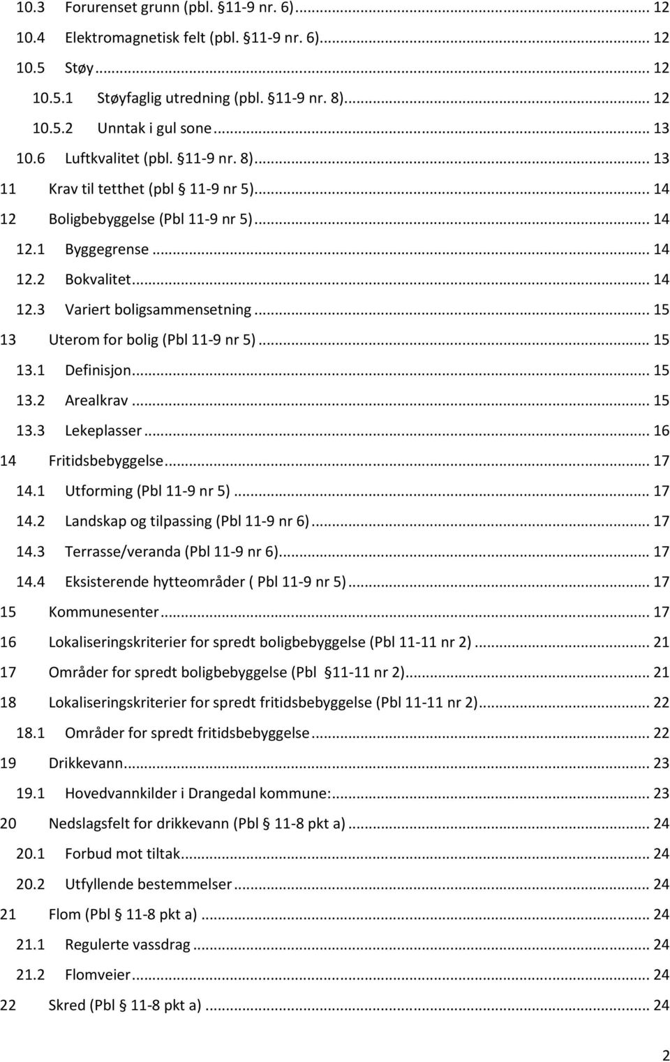 .. 15 13 Uterom for bolig (Pbl 11-9 nr 5)... 15 13.1 Definisjon... 15 13.2 Arealkrav... 15 13.3 Lekeplasser... 16 14 Fritidsbebyggelse... 17 14.1 Utforming (Pbl 11-9 nr 5)... 17 14.2 Landskap og tilpassing (Pbl 11-9 nr 6).