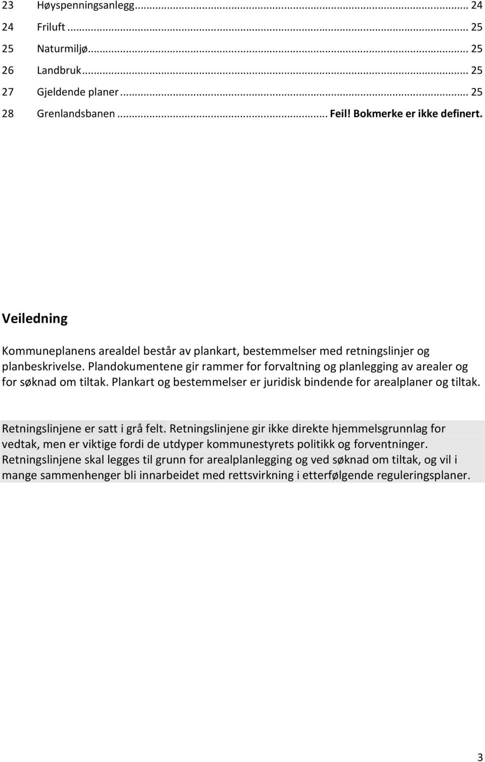 Plandokumentene gir rammer for forvaltning og planlegging av arealer og for søknad om tiltak. Plankart og bestemmelser er juridisk bindende for arealplaner og tiltak.