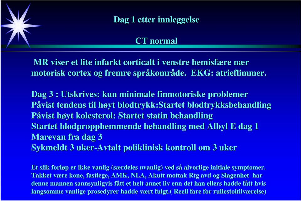 behandling med Albyl E dag 1 Marevan fra dag 3 Sykmeldt 3 uker-avtalt poliklinisk kontroll om 3 uker Et slik forløp p er ikke vanlig (særdeles uvanlig) ved sås alvorlige initiale symptomer.