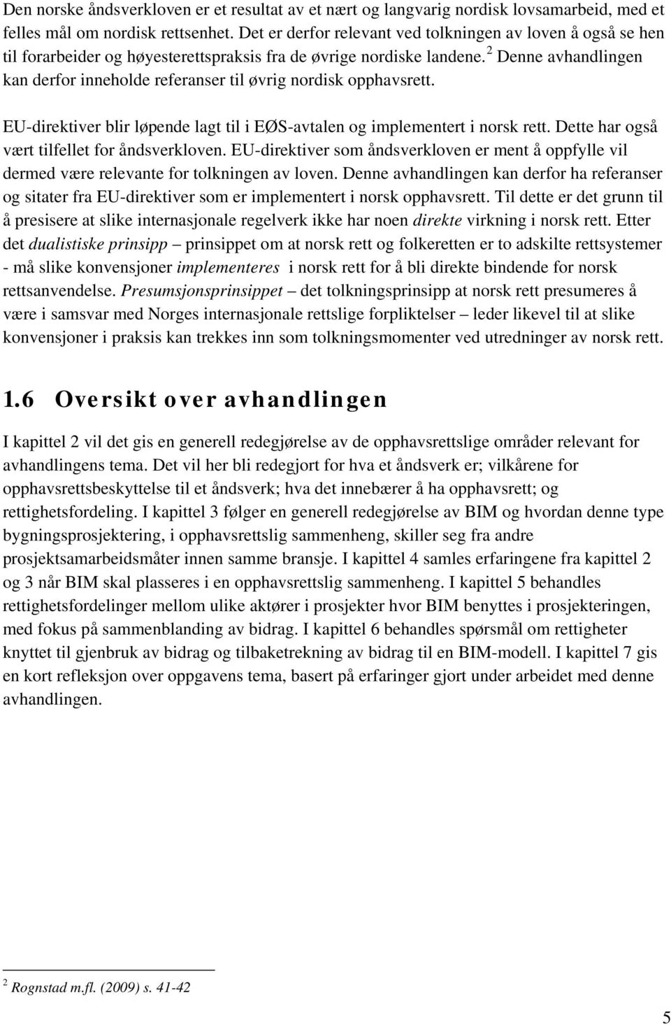 2 Denne avhandlingen kan derfor inneholde referanser til øvrig nordisk opphavsrett. EU-direktiver blir løpende lagt til i EØS-avtalen og implementert i norsk rett.